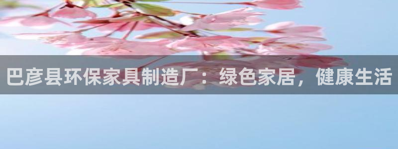 杏耀注册登录代理：巴彦县环保家具制造厂：绿色家居，健康生活