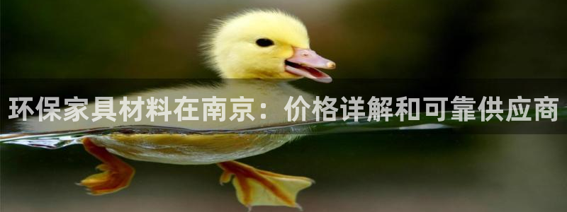 杏耀平台登录网址是什么：环保家具材料在南京：价格详解和可靠供