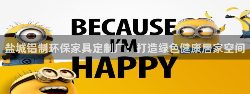 杏耀平台一安全注册入口：盐城铝制环保家具定制厂：打造绿色健康