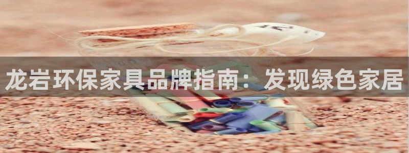 杏耀代理注册：龙岩环保家具品牌指南：发现绿色家居
