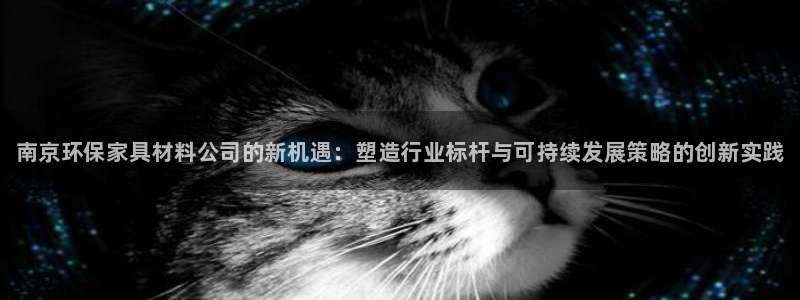 杏耀平台登陆测速：南京环保家具材料公司的新机遇：塑造行业标杆